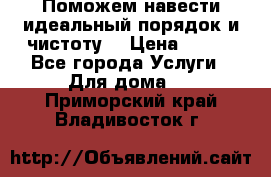 Поможем навести идеальный порядок и чистоту! › Цена ­ 100 - Все города Услуги » Для дома   . Приморский край,Владивосток г.